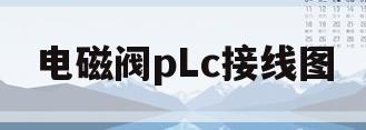 电磁阀pLc接线图(电磁阀接plc怎么接线)