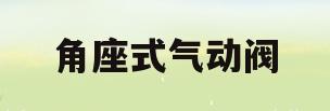 角座式气动阀(气动角座阀生产厂家)
