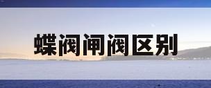 蝶阀闸阀区别(蝶阀闸阀区别图片)