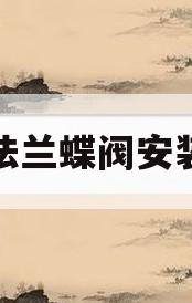 法兰蝶阀安装(法兰蝶阀安装尺寸)