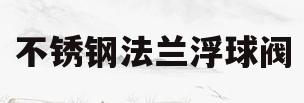 不锈钢法兰浮球阀(不锈钢法兰球阀怎么安装)