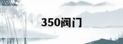 350阀门(350阀门用多大的螺丝)