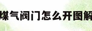 煤气阀门怎么开图解(煤气阀门怎么开图解说明)