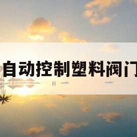 自动控制塑料阀门(塑料阀门组装自动化视频)