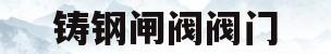 铸钢闸阀阀门(铸钢闸阀型号规格)