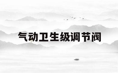 气动卫生级调节阀(气动调节阀执行标准)