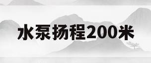 水泵扬程200米(水泵扬程200米距离1200米)