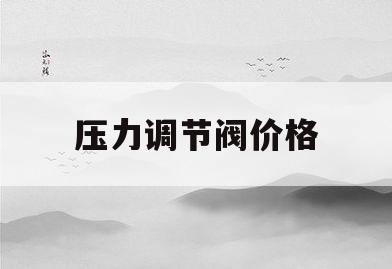 压力调节阀价格(压力调节阀的组成)