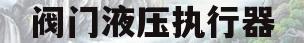 阀门液压执行器(液压执行器的工作原理)