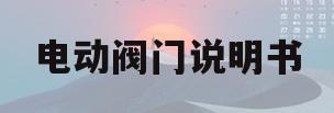 电动阀门说明书(surpass电动阀门说明书)