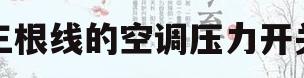 三根线的空调压力开关(三根线的空调压力开关怎么工作的)