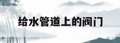 给水管道上的阀门(给水管道的阀门配件设计使用年限是多少年)