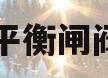 平衡闸阀(平衡阀门工作原理)