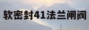 软密封41法兰闸阀(软密封法兰闸阀说明书)