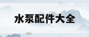 水泵配件大全(水泵配件大全价格)