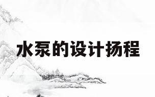 水泵的设计扬程(水泵的设计扬程工作扬程净扬程)