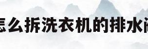 怎么拆洗衣机的排水阀(怎么拆洗衣机的排水阀图解)