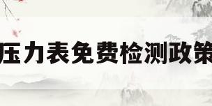 压力表免费检测政策(压力表免费检定申请流程)