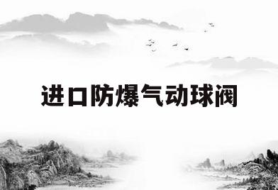 进口防爆气动球阀(进口防爆气动球阀品牌)