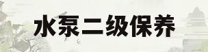 水泵二级保养(水泵一级保养周期与要求)