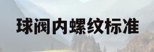 球阀内螺纹标准(球阀内螺纹和外螺纹型号)