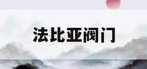 法比亚阀门(法比亚卫浴售后电话)