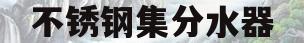 不锈钢集分水器(不锈钢分水器缺点)