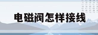 电磁阀怎样接线(电磁阀怎样接线接5v)