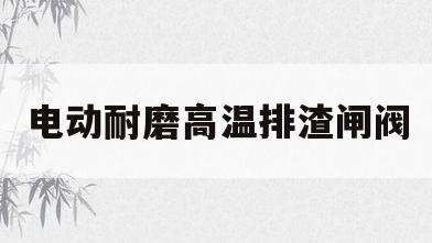 电动耐磨高温排渣闸阀(电动耐磨高温排渣闸阀怎么安装)