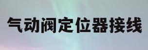 气动阀定位器接线(气动阀定位器接线示意图)