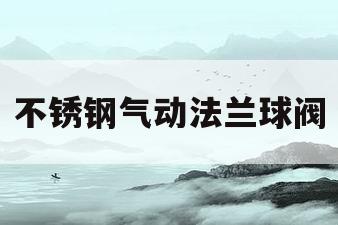 不锈钢气动法兰球阀(不锈钢气源球阀)